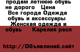 продам летнюю обувь не дорого › Цена ­ 500 - Все города Одежда, обувь и аксессуары » Женская одежда и обувь   . Карелия респ.